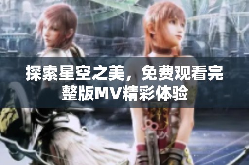 探索星空之美，免费观看完整版MV精彩体验