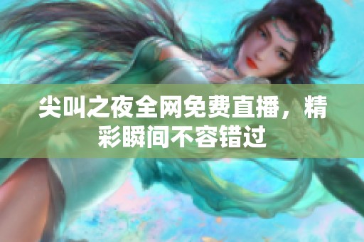 尖叫之夜全网免费直播，精彩瞬间不容错过