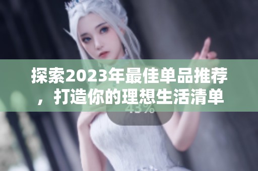 探索2023年最佳单品推荐，打造你的理想生活清单