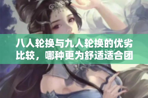 八人轮换与九人轮换的优劣比较，哪种更为舒适适合团队？