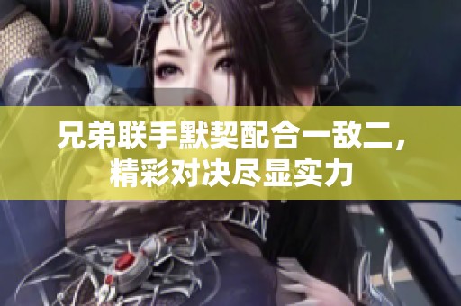 兄弟联手默契配合一敌二，精彩对决尽显实力