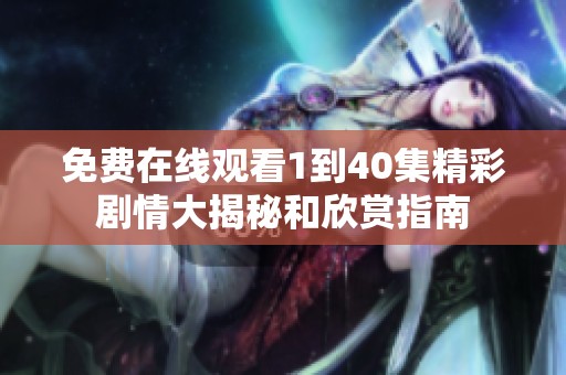 免费在线观看1到40集精彩剧情大揭秘和欣赏指南