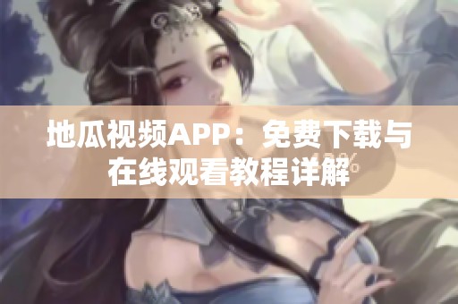 地瓜视频APP：免费下载与在线观看教程详解