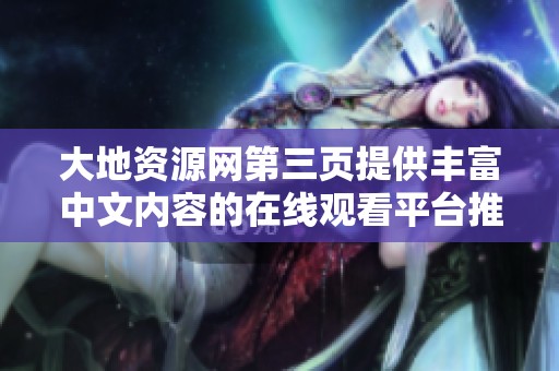 大地资源网第三页提供丰富中文内容的在线观看平台推荐
