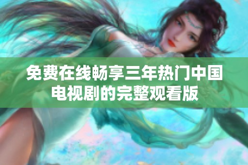 免费在线畅享三年热门中国电视剧的完整观看版