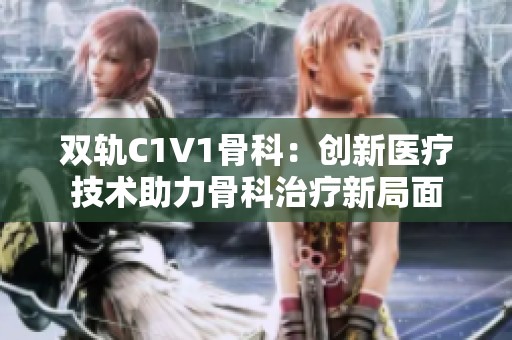 双轨C1V1骨科：创新医疗技术助力骨科治疗新局面