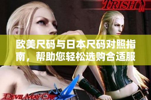 欧美尺码与日本尺码对照指南，帮助您轻松选购合适服装
