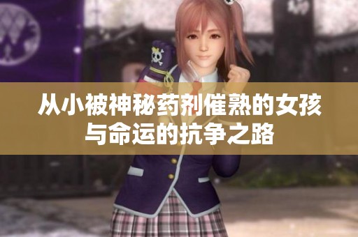 从小被神秘药剂催熟的女孩与命运的抗争之路