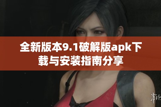 全新版本9.1破解版apk下载与安装指南分享