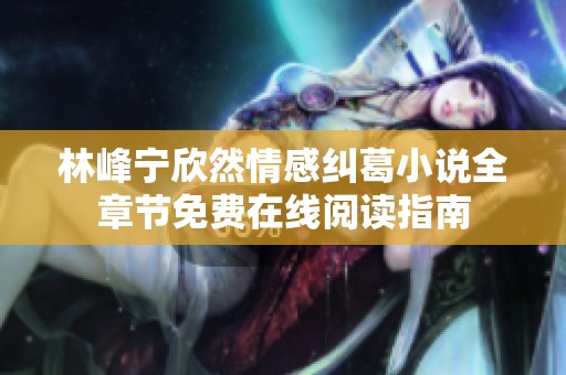 林峰宁欣然情感纠葛小说全章节免费在线阅读指南