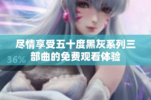 尽情享受五十度黑灰系列三部曲的免费观看体验