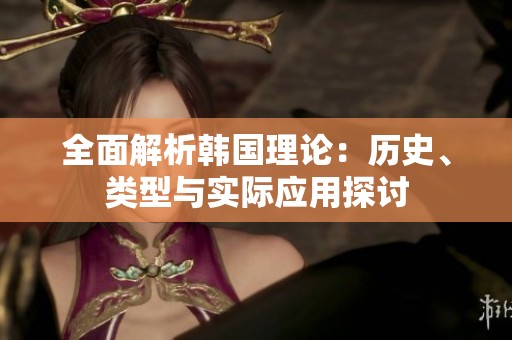 全面解析韩国理论：历史、类型与实际应用探讨