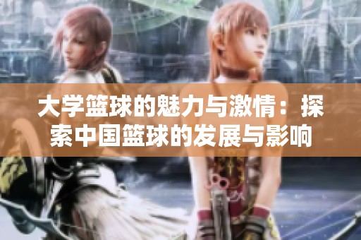 大学篮球的魅力与激情：探索中国篮球的发展与影响