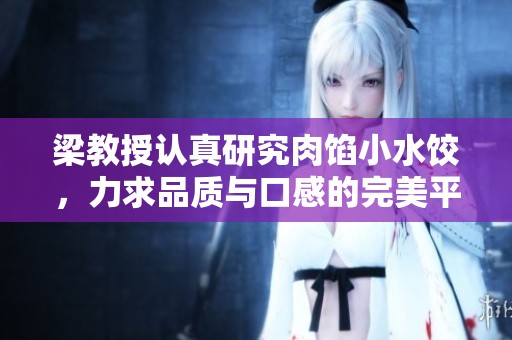 梁教授认真研究肉馅小水饺，力求品质与口感的完美平衡