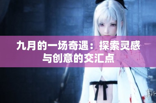 九月的一场奇遇：探索灵感与创意的交汇点
