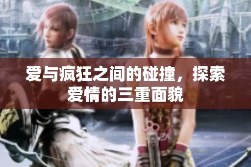 爱与疯狂之间的碰撞，探索爱情的三重面貌