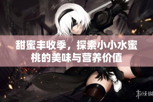 甜蜜丰收季，探索小小水蜜桃的美味与营养价值