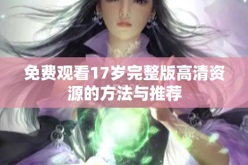 免费观看17岁完整版高清资源的方法与推荐