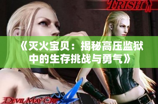 《灭火宝贝：揭秘高压监狱中的生存挑战与勇气》
