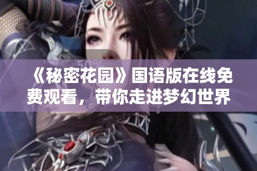 《秘密花园》国语版在线免费观看，带你走进梦幻世界