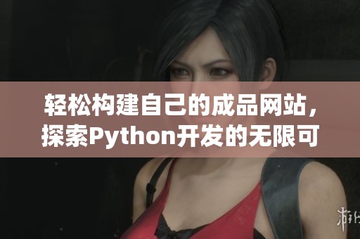 轻松构建自己的成品网站，探索Python开发的无限可能