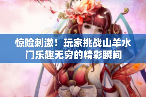 惊险刺激！玩家挑战山羊水门乐趣无穷的精彩瞬间