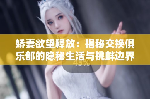 娇妻欲望释放：揭秘交换俱乐部的隐秘生活与挑衅边界