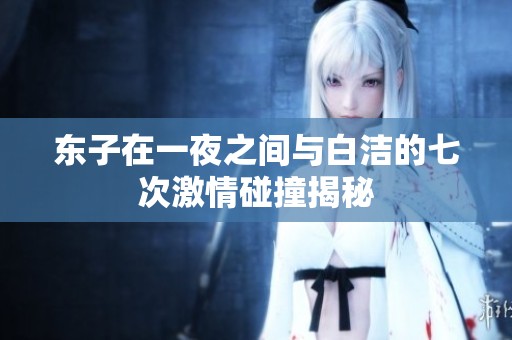 东子在一夜之间与白洁的七次激情碰撞揭秘