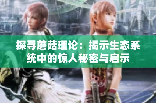 探寻蘑菇理论：揭示生态系统中的惊人秘密与启示