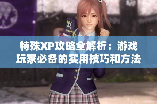 特殊XP攻略全解析：游戏玩家必备的实用技巧和方法