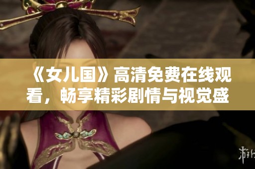 《女儿国》高清免费在线观看，畅享精彩剧情与视觉盛宴
