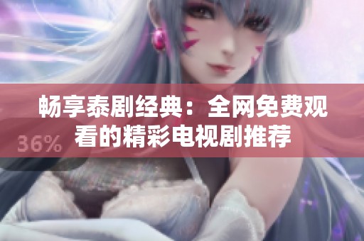 畅享泰剧经典：全网免费观看的精彩电视剧推荐