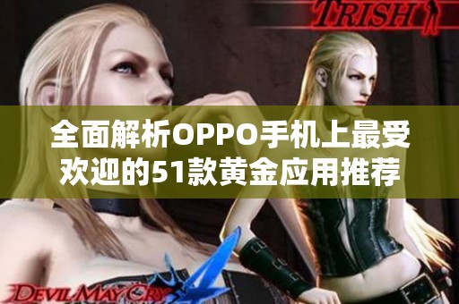 全面解析OPPO手机上最受欢迎的51款黄金应用推荐