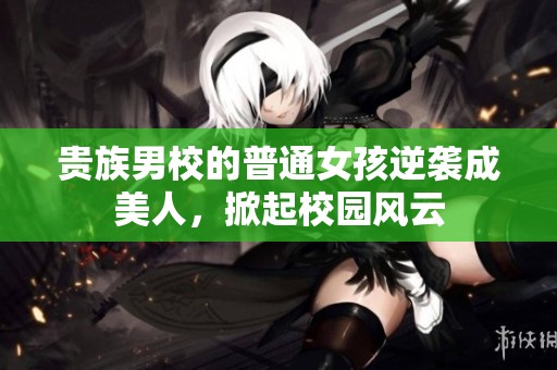 贵族男校的普通女孩逆袭成美人，掀起校园风云