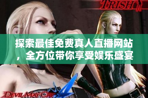 探索最佳免费真人直播网站，全方位带你享受娱乐盛宴