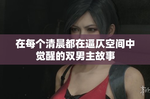 在每个清晨都在逼仄空间中觉醒的双男主故事
