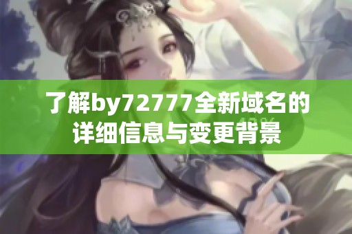了解by72777全新域名的详细信息与变更背景