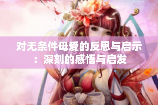 对无条件母爱的反思与启示：深刻的感悟与启发