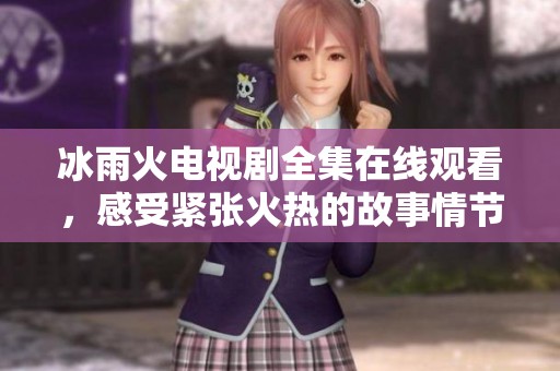 冰雨火电视剧全集在线观看，感受紧张火热的故事情节