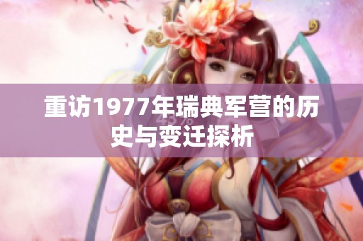 重访1977年瑞典军营的历史与变迁探析