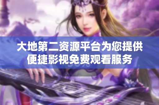 大地第二资源平台为您提供便捷影视免费观看服务