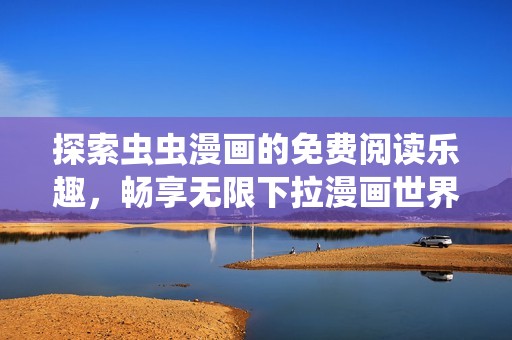 探索虫虫漫画的免费阅读乐趣，畅享无限下拉漫画世界
