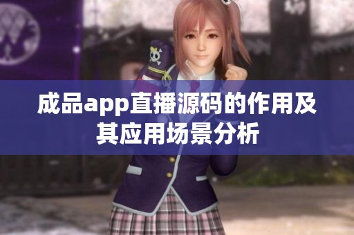 成品app直播源码的作用及其应用场景分析