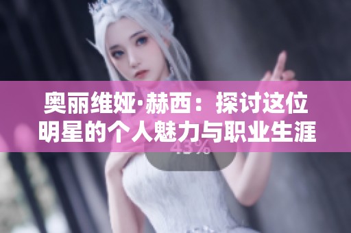 奥丽维娅·赫西：探讨这位明星的个人魅力与职业生涯