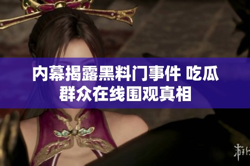 内幕揭露黑料门事件 吃瓜群众在线围观真相