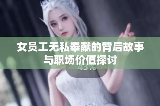 女员工无私奉献的背后故事与职场价值探讨