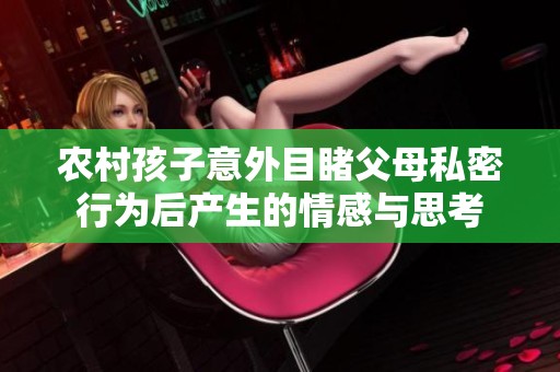 农村孩子意外目睹父母私密行为后产生的情感与思考