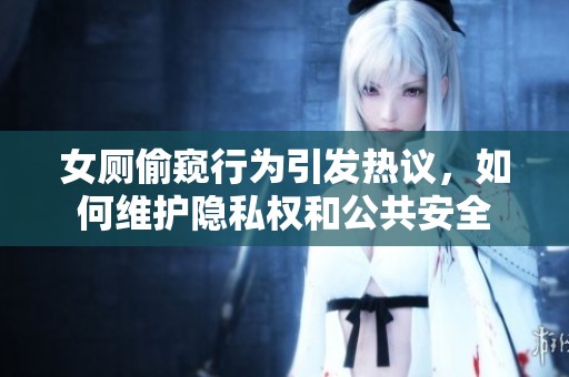 女厕偷窥行为引发热议，如何维护隐私权和公共安全