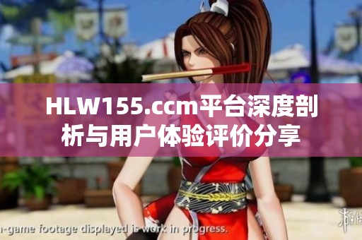 HLW155.ccm平台深度剖析与用户体验评价分享