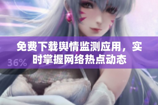 免费下载舆情监测应用，实时掌握网络热点动态